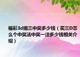 福彩3d組三中獎(jiǎng)多少錢（買三D怎么個(gè)中獎(jiǎng)法中獎(jiǎng)一注多少錢相關(guān)介紹）