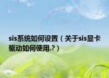 sis系統(tǒng)如何設(shè)置（關(guān)于sis顯卡驅(qū)動如何使用.?）