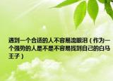 遇到一個(gè)合適的人不容易流眼淚（作為一個(gè)強(qiáng)勢(shì)的人是不是不容易找到自己的白馬王子）