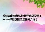 全自動(dòng)指紋鎖安裝教程密碼設(shè)置（wwwG指紋鎖設(shè)置相關(guān)介紹）