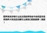 超聲波洗牙有什么得注意的事項會不會傷害牙齒費用多少洗完后需要怎么保持口腔的健康（謝謝）