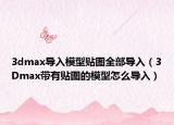 3dmax導入模型貼圖全部導入（3Dmax帶有貼圖的模型怎么導入）