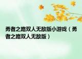 勇者之路雙人無敵版小游戲（勇者之路雙人無敵版）