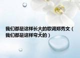 我們都是這樣長(zhǎng)大的歌詞鄭秀文（我們都是這樣彎大的）