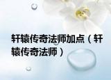軒轅傳奇法師加點（軒轅傳奇法師）