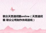 聯(lián)眾天黑請(qǐng)閉眼online（天黑請(qǐng)閉眼 聯(lián)眾公司制作休閑游戲）