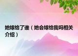 她嫁給了誰（她會嫁給我嗎相關(guān)介紹）