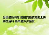 當(dāng)日最新消息 拍拍貸借款需要上傳哪些資料 能申請多少額度