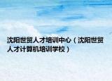 沈陽世貿(mào)人才培訓中心（沈陽世貿(mào)人才計算機培訓學校）
