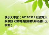 快樂大本營（20110319 秋瓷炫大飆演技 遲帥秀絕技何炅開唱是什么歌曲）
