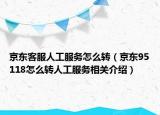 京東客服人工服務(wù)怎么轉(zhuǎn)（京東95118怎么轉(zhuǎn)人工服務(wù)相關(guān)介紹）