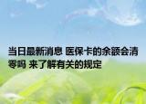 當(dāng)日最新消息 醫(yī)?？ǖ挠囝~會(huì)清零嗎 來(lái)了解有關(guān)的規(guī)定