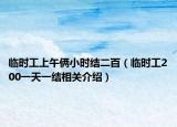 臨時工上午倆小時結(jié)二百（臨時工200一天一結(jié)相關(guān)介紹）