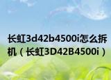 長虹3d42b4500i怎么拆機(jī)（長虹3D42B4500i）