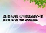 當(dāng)日最新消息 低風(fēng)險(xiǎn)地區(qū)回家不報(bào)備有什么后果 需要居家隔離嗎