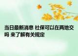 當(dāng)日最新消息 社?？梢栽趦傻亟粏?來(lái)了解有關(guān)規(guī)定