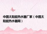 中國(guó)太陽能熱水器廠家（中國(guó)太陽能熱水器網(wǎng)）