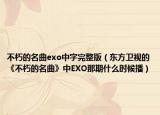 不朽的名曲exo中字完整版（東方衛(wèi)視的《不朽的名曲》中EXO那期什么時候播）