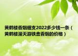 黃鶴樓香煙細(xì)支2022多少錢一條（黃鶴樓漫天游鐵盒香煙的價(jià)格）