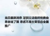 當(dāng)日最新消息 深圳立法臨終搶救由患者說了算 患者不用太受罪應(yīng)全國(guó)推廣