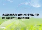 當(dāng)日最新消息 信用分多少可以開借唄 達到這個分數(shù)可以使用
