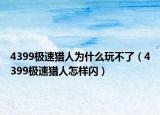4399極速獵人為什么玩不了（4399極速獵人怎樣閃）