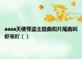 aaaa天使怪盜主題曲和片尾曲叫蝦米吖（）