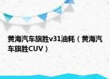 黃海汽車(chē)旗勝v31油耗（黃海汽車(chē)旗勝CUV）