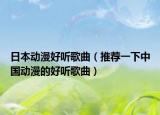 日本動(dòng)漫好聽歌曲（推薦一下中國(guó)動(dòng)漫的好聽歌曲）
