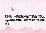 如何用ps快速摳掉某個東西（怎么用ps將素材中不需要的部分快速摳掉）