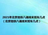 2021年北京地鐵八通線末班車幾點（北京地鐵八通線末班車幾點）