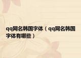 qq網(wǎng)名韓國字體（qq網(wǎng)名韓國字體有哪些）