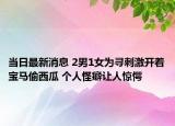 當日最新消息 2男1女為尋刺激開著寶馬偷西瓜 個人怪癖讓人驚愕