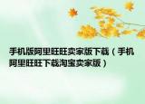 手機(jī)版阿里旺旺賣家版下載（手機(jī)阿里旺旺下載淘寶賣家版）