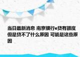 當日最新消息 南京銀行e貸有額度但是貸不了什么原因 可能是這些原因