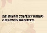 當日最新消息 安逸花還了會提額嗎 還款和提額沒有直接的關(guān)系