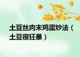 土豆絲肉末雞蛋炒法（土豆很狂暴）