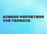 當日最新消息 申請房貸看不看信用卡負債 不能忽視這方面