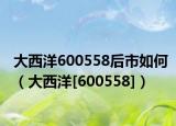 大西洋600558后市如何（大西洋[600558]）