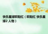 快樂星球歐陽(yáng)紅（歐陽(yáng)紅 快樂星球2 人物）