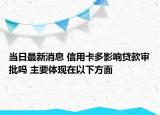 當日最新消息 信用卡多影響貸款審批嗎 主要體現(xiàn)在以下方面
