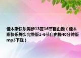 佳木斯快樂(lè)舞步13套16節(jié)自由操（佳木斯快樂(lè)舞步完整版1-6節(jié)自由操40分鐘版mp3下載）