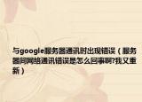 與google服務器通訊時出現(xiàn)錯誤（服務器間網(wǎng)絡通訊錯誤是怎么回事啊?我又重新）