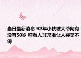 當(dāng)日最新消息 92年小伙被大爺問有沒有50歲 稱看人非常準讓人哭笑不得