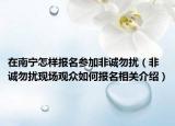 在南寧怎樣報名參加非誠勿擾（非誠勿擾現(xiàn)場觀眾如何報名相關(guān)介紹）