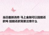 當(dāng)日最新消息 馬上金融可以提前還款嗎 提前還款需要注意什么