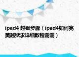 ipad4 越獄步驟（ipad4如何完美越獄求詳細(xì)教程謝謝）
