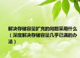 解決存儲容量擴(kuò)充的問題采用什么（深度解決存儲容量幾乎已滿的辦法）
