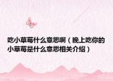 吃小草莓什么意思?。ㄍ砩铣阅愕男〔葺鞘裁匆馑枷嚓P(guān)介紹）