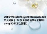 LOL安全啟動后顯示未找到opengl32dll怎么回事（LOL安全啟動后顯示未找到opengl32dll怎么回事）